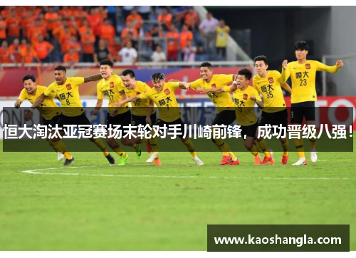 恒大淘汰亚冠赛场末轮对手川崎前锋，成功晋级八强！