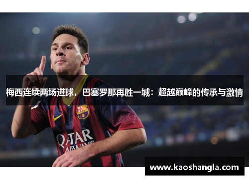 梅西连续两场进球，巴塞罗那再胜一城：超越巅峰的传承与激情