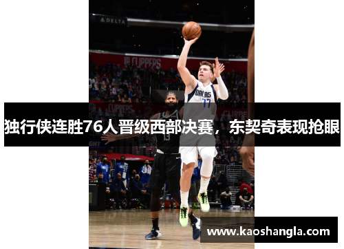 独行侠连胜76人晋级西部决赛，东契奇表现抢眼