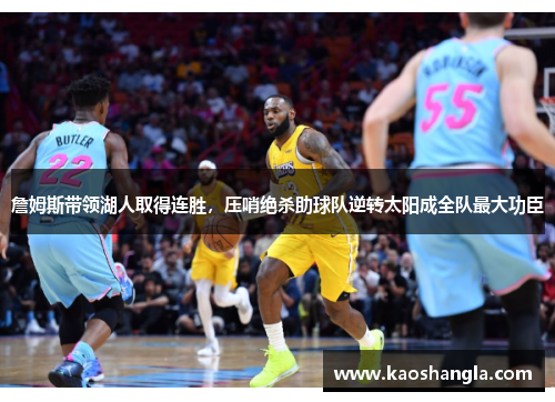 詹姆斯带领湖人取得连胜，压哨绝杀助球队逆转太阳成全队最大功臣