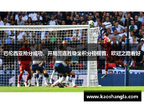 巴伦西亚抢分成功，开局三连胜稳坐积分榜榜首，欧冠之路看好