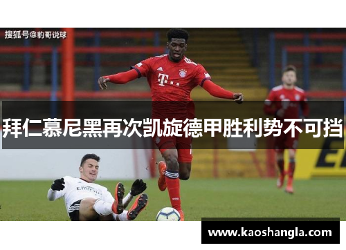 拜仁慕尼黑再次凯旋德甲胜利势不可挡