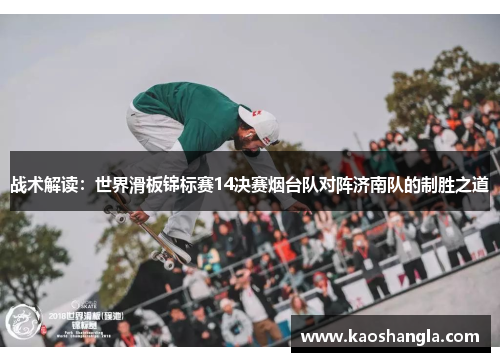 战术解读：世界滑板锦标赛14决赛烟台队对阵济南队的制胜之道