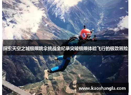探索天空之城极限跳伞挑战全纪录突破极限体验飞行的极致冒险