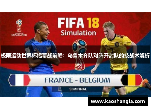 极限运动世界杯揭幕战前瞻：乌鲁木齐队对阵开封队的技战术解析