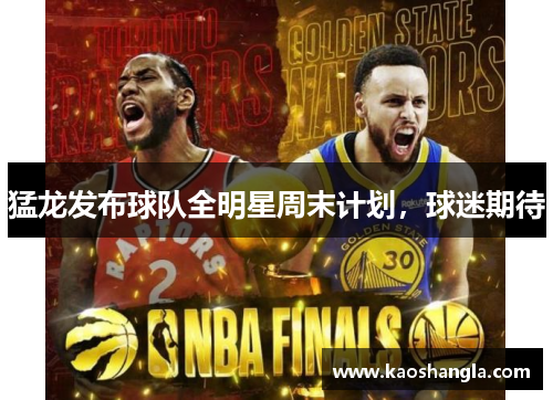 猛龙发布球队全明星周末计划，球迷期待