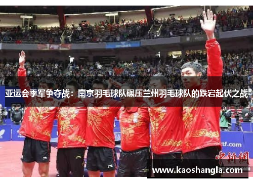 亚运会季军争夺战：南京羽毛球队碾压兰州羽毛球队的跌宕起伏之战