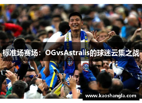 标准场赛场：OGvsAstralis的球迷云集之战