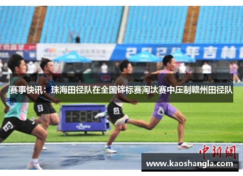 赛事快讯：珠海田径队在全国锦标赛淘汰赛中压制赣州田径队