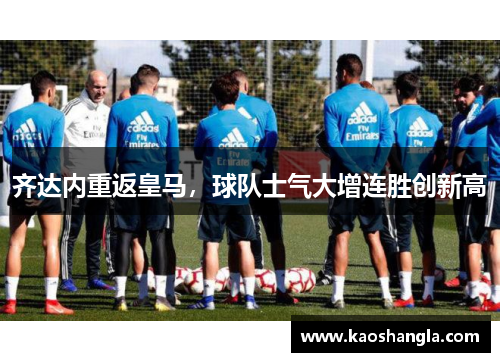 齐达内重返皇马，球队士气大增连胜创新高