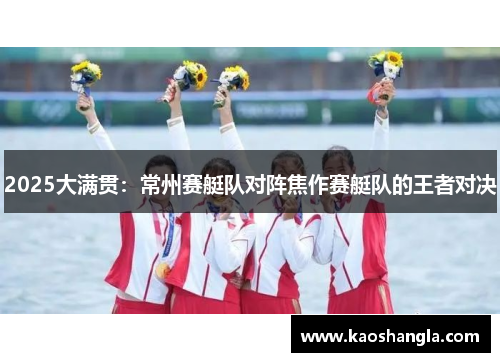 2025大满贯：常州赛艇队对阵焦作赛艇队的王者对决