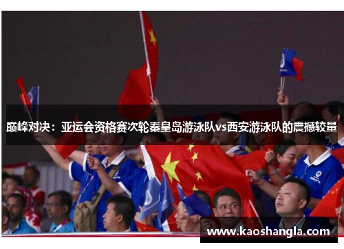 巅峰对决：亚运会资格赛次轮秦皇岛游泳队vs西安游泳队的震撼较量