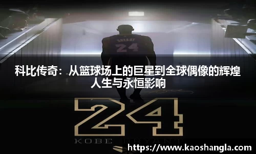 科比传奇：从篮球场上的巨星到全球偶像的辉煌人生与永恒影响
